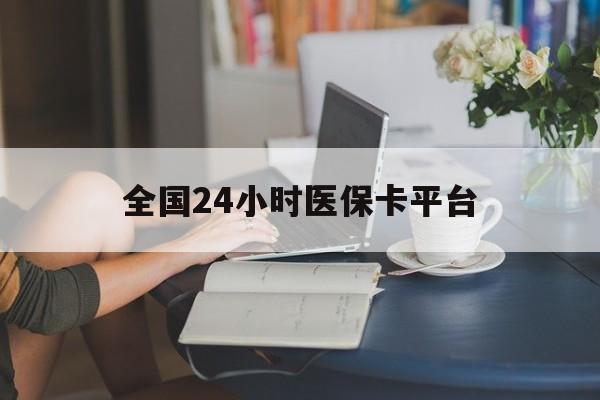 阜阳全国24小时医保卡平台(医保24小时服务标志)