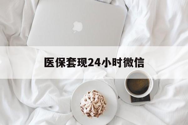 阜阳医保套现24小时微信(医保卡提取现金到微信)