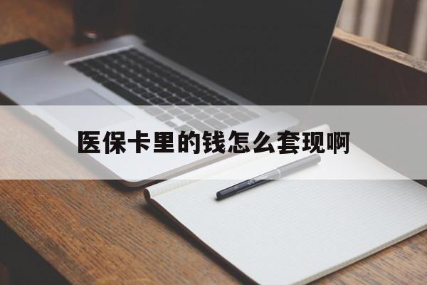 阜阳医保卡里的钱怎么套现啊(医保卡的钱怎么套出来啊)