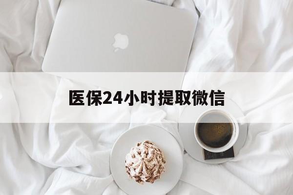 阜阳医保24小时提取微信(微信医保提现)