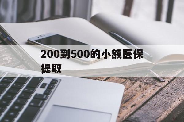 阜阳200到500的小额医保提取(200到500的小额医保提取微信)