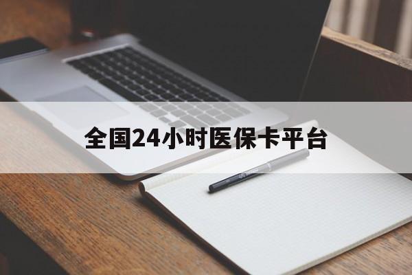 阜阳全国24小时医保卡平台(24小时医疗免费咨询)