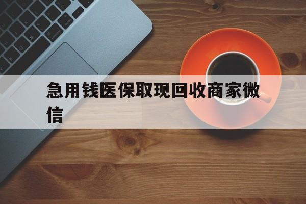 阜阳急用钱医保取现回收商家微信(石家庄急用钱套医保卡联系方式渠道)