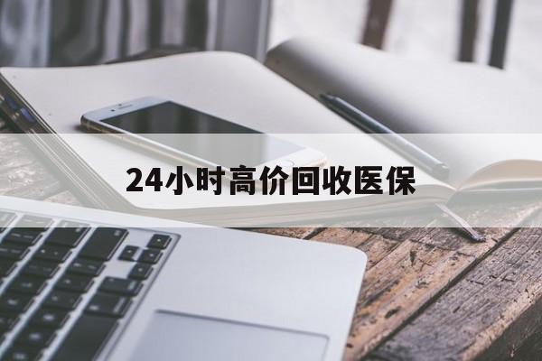 阜阳24小时高价回收医保(24小时高价回收医保无锡)