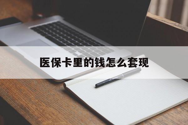 阜阳医保卡里的钱怎么套现(医保卡里的钱怎么套现到银行卡)