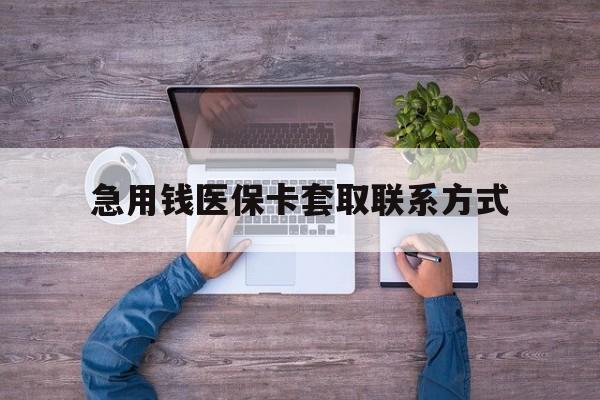 阜阳急用钱医保卡套取联系方式(24小时套医保卡联系方式)