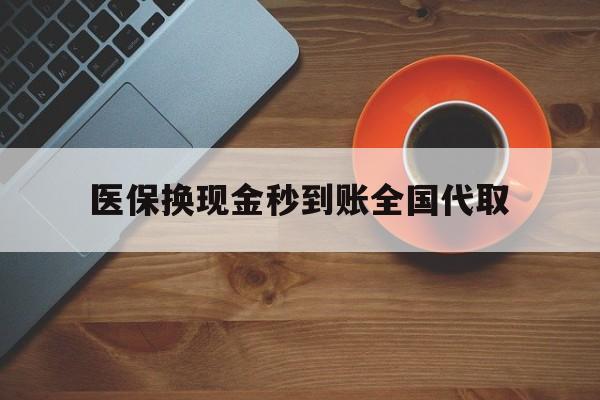 阜阳医保换现金秒到账全国代取(医保卡换现金联系方式)