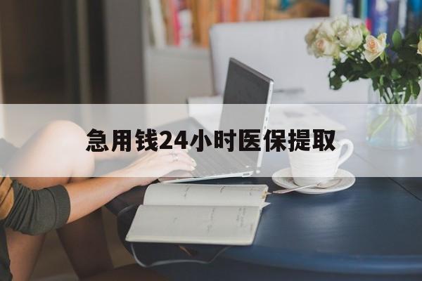 阜阳急用钱24小时医保提取(24小时医保取现回收)