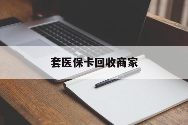 阜阳套医保卡回收商家(倒卖医保回收药)