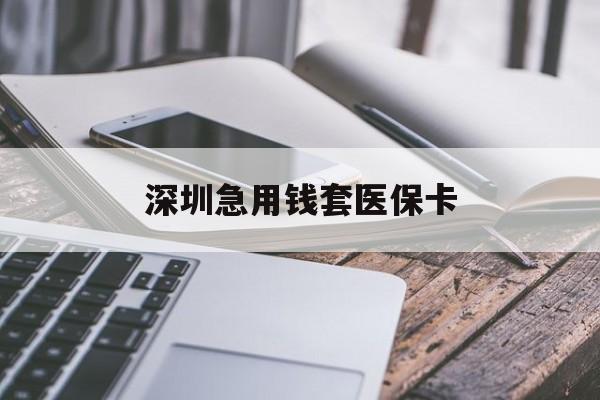 阜阳深圳急用钱套医保卡(24小时套医保卡联系方式)