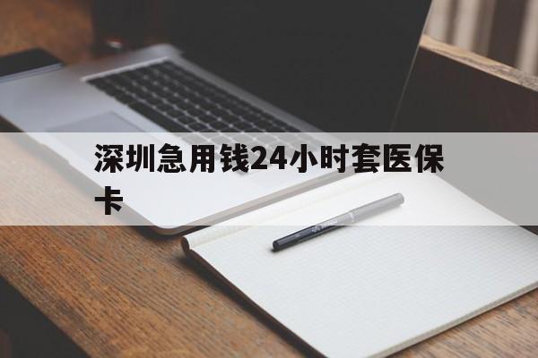 阜阳深圳急用钱24小时套医保卡(24小时套医保卡联系方式)