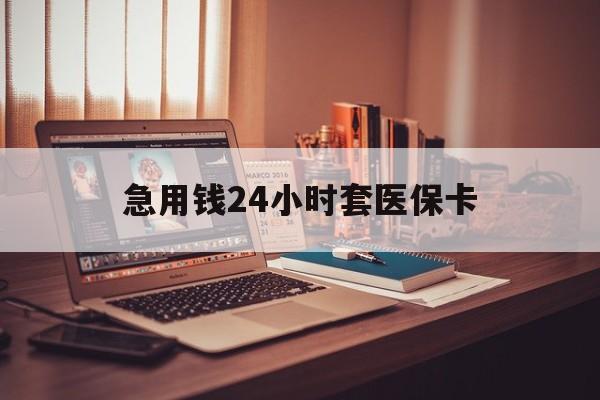 阜阳急用钱24小时套医保卡(急用钱24小时套医保卡联系方式)