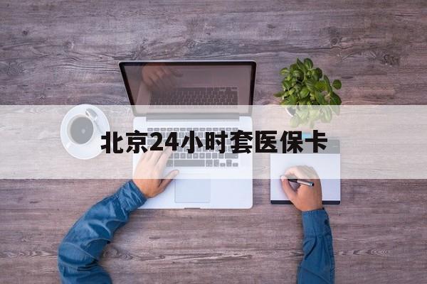 阜阳24小时套医保卡(北京社保卡套现的联系方式)
