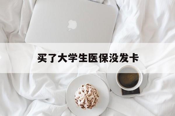 买了大学生医保没发卡(买了大学生医保没发卡可以用吗) 买了大学生医保没发卡(买了大学生医保没发卡可以用吗)