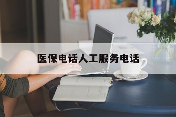 阜阳医保电话人工服务电话(社保医保电话人工服务电话)